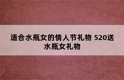 适合水瓶女的情人节礼物 520送水瓶女礼物